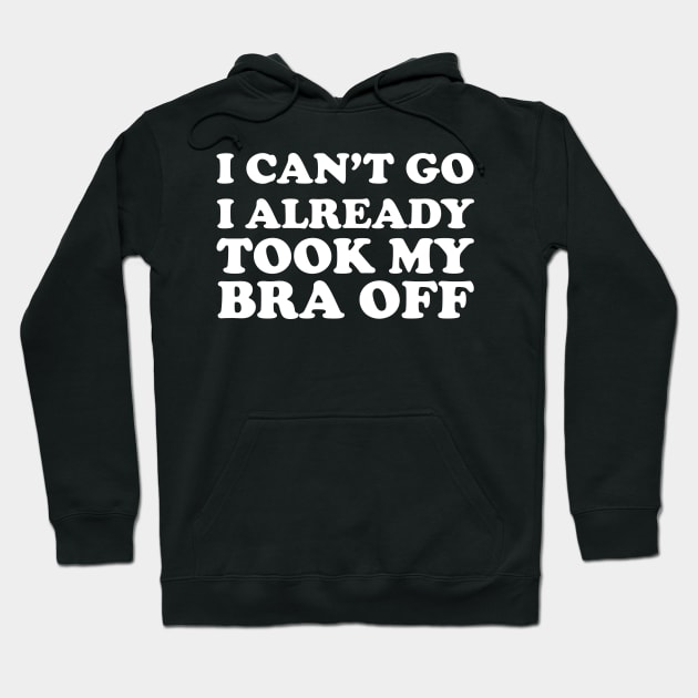 I can’t go I already took my bra off Hoodie by themadesigns